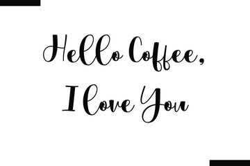 Hello coffee, I love you typography text of coffee saying