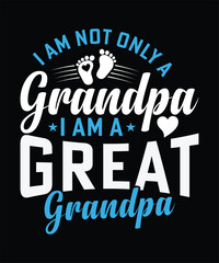 I AM NOT ONLY A GRANDPA I AM A GREAT GRANDPA TSHIRT DESIGN