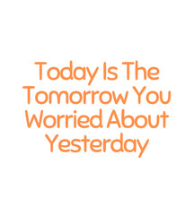 T Shirt Design today is the tomorrow you worried about yesterday