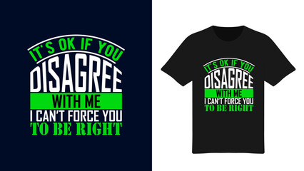 It’s ok if you Disagree with me I can’t Force you to be right - Typography T-Shirt Design