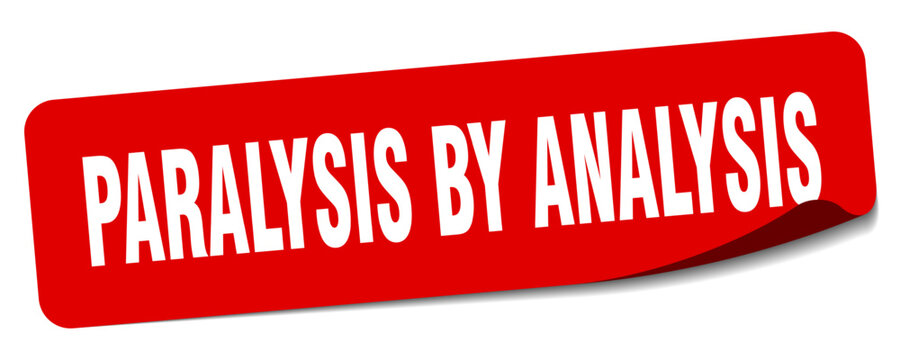 PARALYSIS BY ANALYSIS