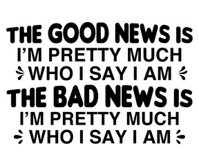 The Good News Is I’m Pretty Much Who I Say I Am The Bad News Is I’m Pretty Much Who I Say I Am Svg,Jesus Svg,Faith Svg,Says Svg,Funny Svg,Dog Mom,Christian Svg,Says Quotes