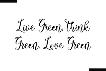 Live green, think green, love green stylish typography text saying