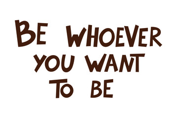 Inspirational lettering with the phrase Be whoever you want to be. Perfect for motivational and decorative use.