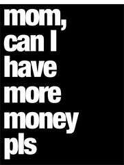 mom can i have more money