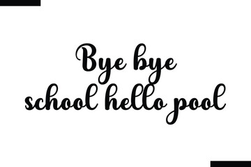 Bye bye school hello pool Quote of Travel Saying Typography Text