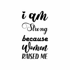 i am strong because women raised me black letters quote