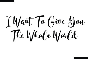  I want to give you the whole world Travel Saying Typography Text