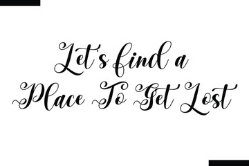 Let's find a place to get lost Travel Saying Typography Text