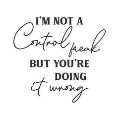 I’m not a Control freak but you’re doing it wrong sarcastic slogan inscription. Positive vector quotes. Illustration for prints on t-shirts and bags, posters, cards. Isolated on white background.