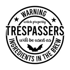 Warning Witch Property Trespassers Will Be Used As Ingredients In The Brew SVG Designs