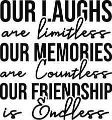 Our Laughs are Limitless Our Memories are Countless Our Friendship  is Endless