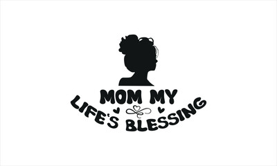 Mom My Life’s Blessing -mom t shirts design,, Handmade calligraphy vector illustration,Hand drawn lettering phrase, Illustration for prints on t-shirt and bags, posters, EPS 10