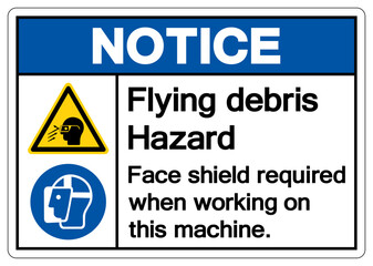 Notice Flying debris Hazard Face shield required when working on this machine Symbol Sign, Vector Illustration, Isolate On White Background Label .EPS10