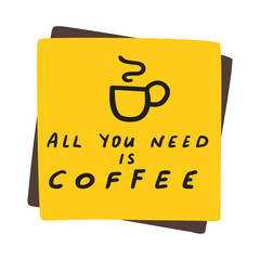Yellow paper note - all you need is coffee. Funny phrase. Hand drawn design. Illustration
