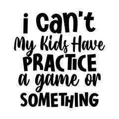 I cant, my kids have practice, a game or something