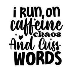 I run on caffeine chaos and cuss words