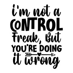 Im not a control freak, but youre doing it wrong