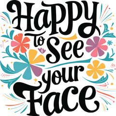 Happy to see your face, Joyful Greeting Floral Typography T-Shirt Vector Design