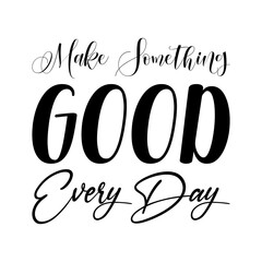 make something good every day black letter quote