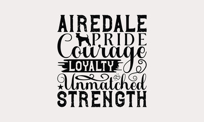 Airedale Pride Courage Loyalty Unmatched Strength - Airedale Terrier Dog T - Shirt Design, Hand Drawn Vintage With Lettering Decoration elements, Silhouette Cameo, Isolated On White Background.
