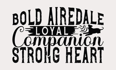 Obraz premium Bold Airedale Loyal Companion Strong Heart - Airedale Terrier Dog T - Shirt Design, Hand Drawn Lettering Phrase For Cutting Machine, Greeting Card Template With Typography Text, EPS 10