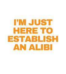 T Shirt Design i just here to establish an alibi