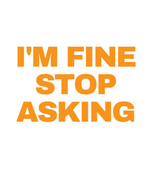 T Shirt Design i'm fine stop asking
