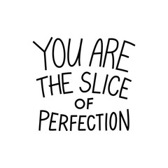 You are the slice of perfection. Inspirational positive handwritten lettering. Vector flat illustration of quote on isolated background. Template for greeting cards and congratulating