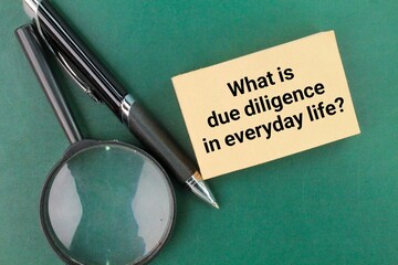 pen, magnifying glass and paper with question words What is due diligence in everyday life?