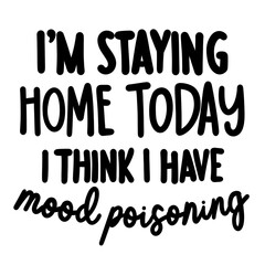 I Am Staying Home Today I Think I Have Mood Poisoning