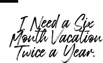 I need a six month vacation twice a year Travel Saying Typography Text