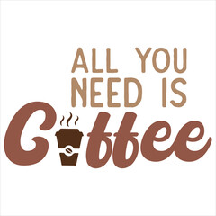 ALL YOU NEED IS COFFEE  COFFEE T-SHIRT DESIGN