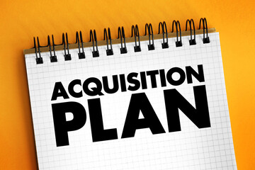 Acquisition Plan - business document specifying all relevant considerations for acquiring specific goods, services or other organizations, text concept on notepad