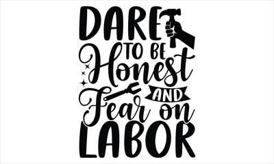 Dare To Be Honest And Fear On Labor - Labor Day T Shirt Design, Hand drawn lettering phrase isolated on white background, For the design of postcards, banner, flyer and mug.