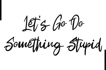Lets Go Do Something Stupid Stylish Typography Text Sayings or Quote