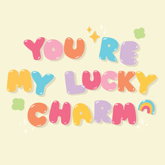 You're my lucky charm quote with doodle element vector. Good Vibes Illustration bubble glossy style alphabet for t-shirt, sticker, print, poster, social media.