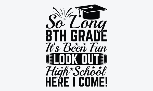 So Long 8th Grade It&rsquo;s Been Fun Look Out High School Here I Come! - Graduation T-Shirt Design, Hand Drawn Lettering Typography Quotes, Inspirational Calligraphy Decorations, For Templates, Wall, 