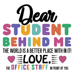Dear Student Behind Me The World Is A Better Place With In It! Love,The Office Staff In Front Of You