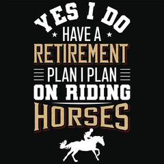 Yes i do have a retirement plan i  plan on riding horses tshirt design