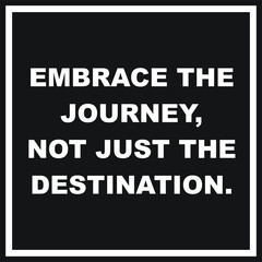 EMBRACE THE
JOURNEY,
NOT JUST THE
DESTINATION. Black Frame Quote