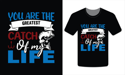 PrintYou are the greatest catch of my life, Fishing t-shirt design Vector art
