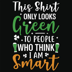 This shirt only looks green to people who think i am smart irish st. Patrick day or irish celebrate day typography or graphics tshirt design