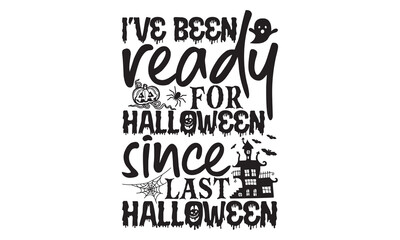 I’ve Been Ready For Halloween Since Last Halloween - Halloween T shirt Design, Modern Calligraphy Vector, Isolated on White, Ready for Cricut And Silhouette, EPS 10
