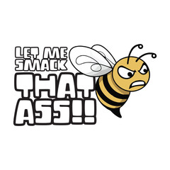 Funny angry honey bee logo, clipart or mascot with a funny quote let me smack that ass. Vector illustration tshirt, website, print, clip art, poster and print on demand merch