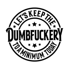 Let's Keep The Dumbfuckery To a Minimum Today SVG | Funny Sarcastic Shirt Svg | Funny Coworker Gift Svg | Funny Work Svg | Meme Svg