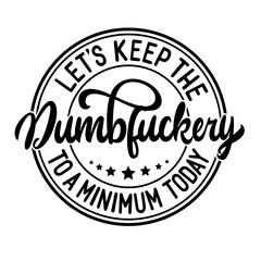 Let's Keep The Dumbfuckery To a Minimum Today SVG | Funny Sarcastic Shirt Svg | Funny Coworker Gift Svg | Funny Work Svg | Meme Svg