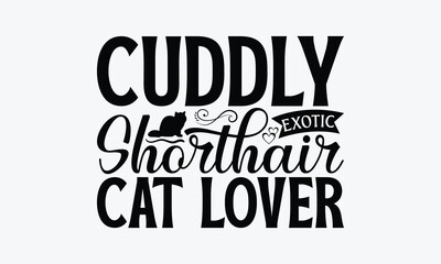 Cuddly Exotic Shorthair Cat Lover - Exotic Shorthair Cat T-Shirt Design, Illustration With Hand-Lettering And Decoration Elements, Bags, Stationary As A Poster.