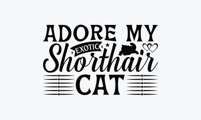 Adore My Exotic Shorthair Cat - Exotic Shorthair Cat T-Shirt Design, Illustration Written Vector T Shirt Design, For Prints On Bags, Posters, Cards.