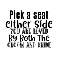 Pick a seat either side you are loved by both the groom and bride